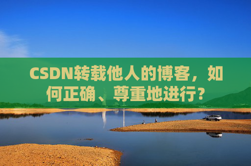 CSDN转载他人的博客，如何正确、尊重地进行？