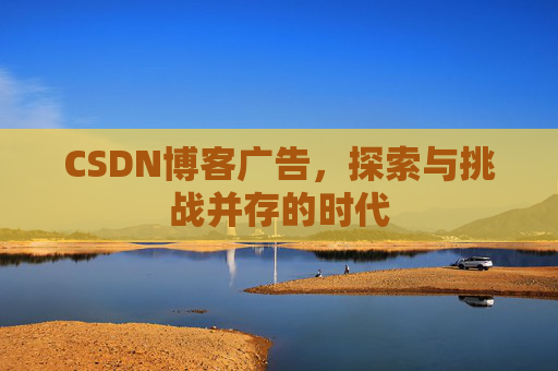 CSDN博客广告，探索与挑战并存的时代