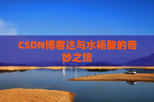 CSDN博客达与水杨酸的奇妙之旅