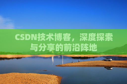 CSDN技术博客，深度探索与分享的前沿阵地