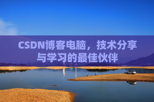 CSDN博客电脑，技术分享与学习的最佳伙伴